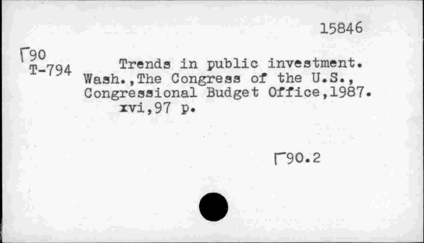 ﻿15846
(”90
T-794
Trends in public investment. Wash.,The Congress of the U.S., Congressional Budget Office,1987.
xvi,97 p.
F90.2